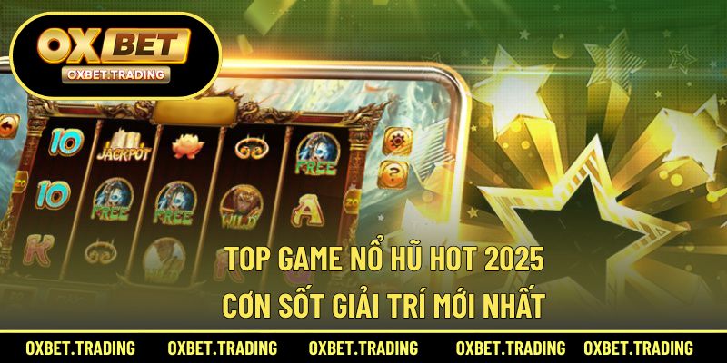 Top Game Nổ Hũ Hot 2025 – Cơn Sốt Giải Trí Mới Nhất